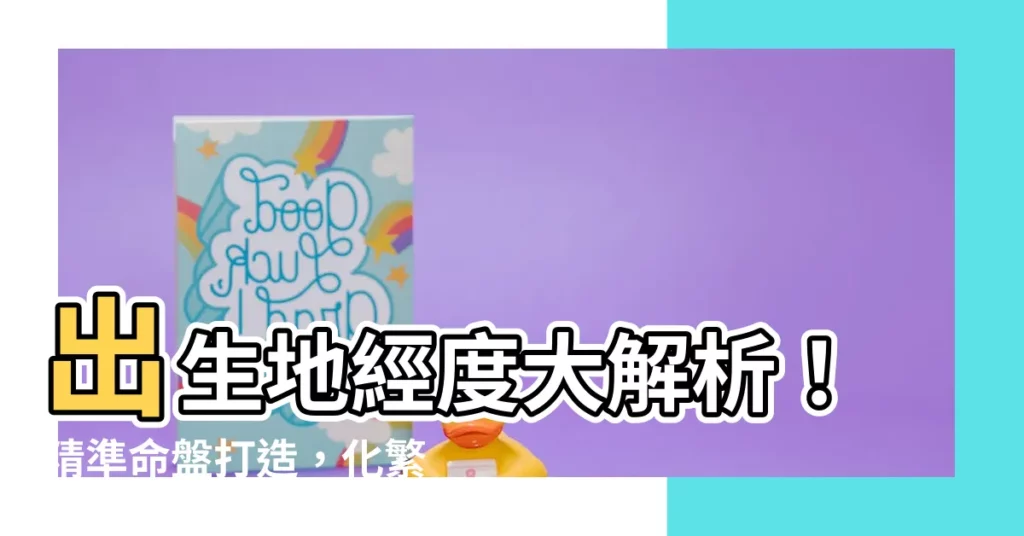 【出生地經度】出生地經度大解析！精準命盤打造，化繁為簡