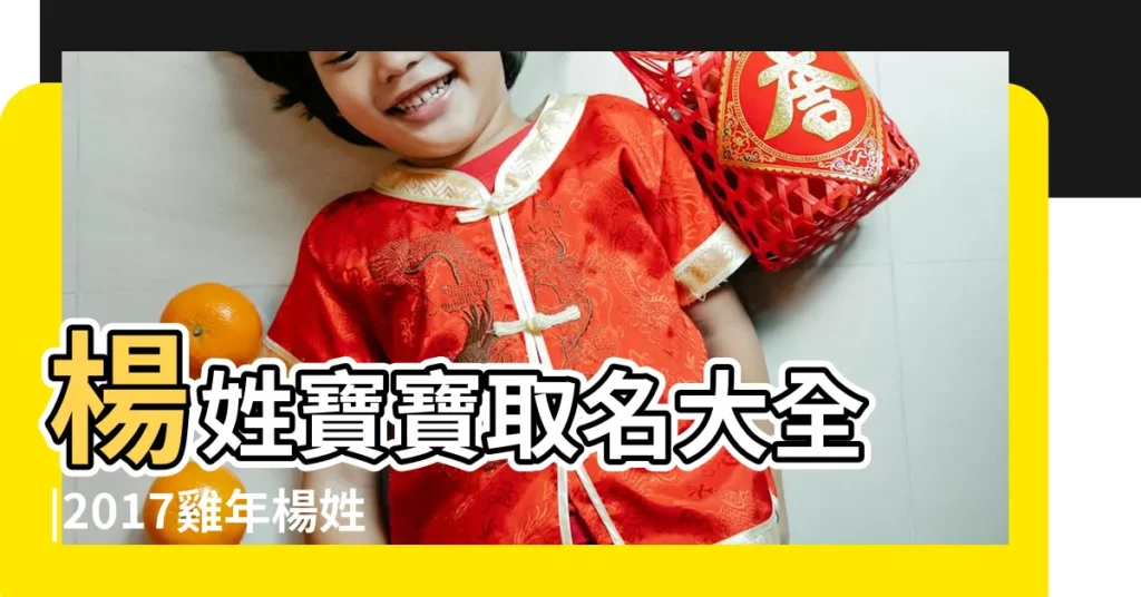 楊姓寶寶取名大全 |2017雞年楊姓男孩起名方法案例欣賞 |2017年寶寶起楊姓大全2017楊姓寶寶智慧取名 |【2017年寶寶起楊姓大全】