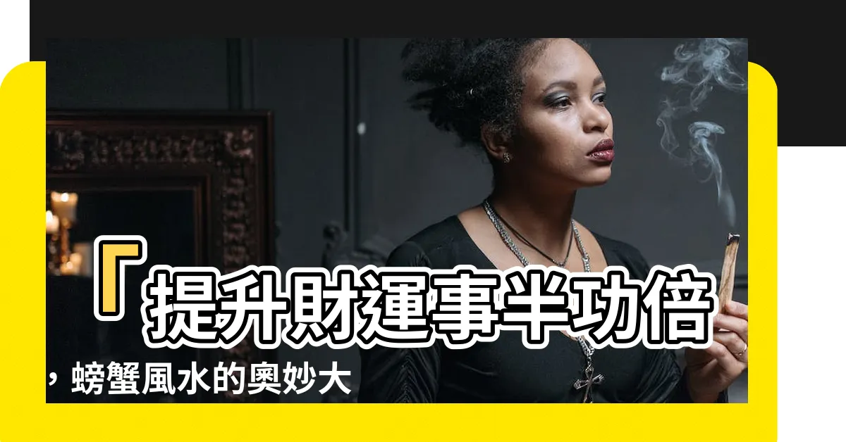 【螃蟹風水】「提升財運事半功倍，螃蟹風水的奧妙大揭秘！」