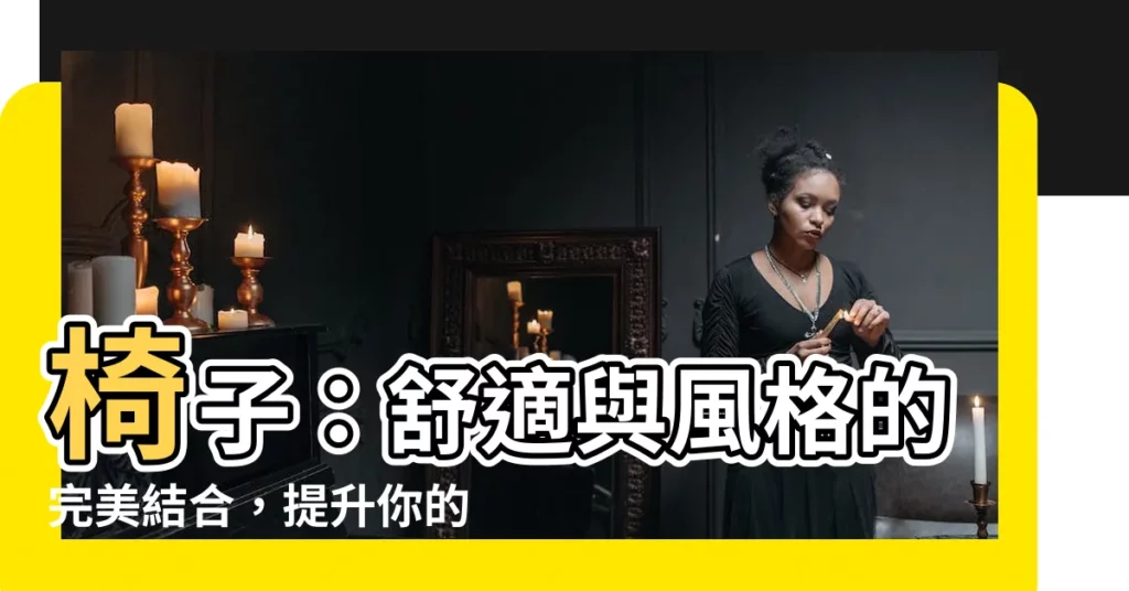 【椅子 意思】椅子:舒適與風格的完美結合,提升你的生活品質