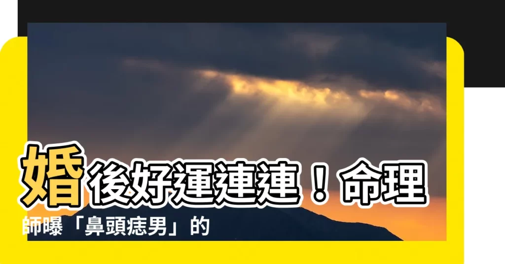 【鼻頭痣男】婚後好運連連！命理師曝「鼻頭痣男」的驚人財運密碼