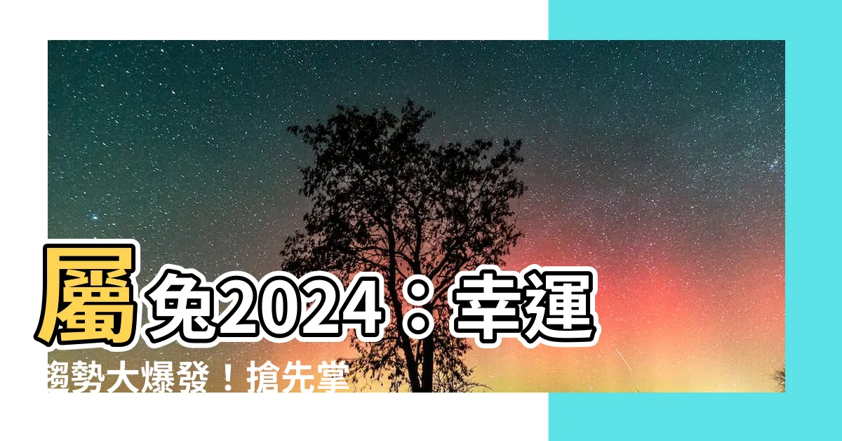 【屬兔2024】屬兔2024：幸運趨勢大爆發！搶先掌握屬兔人士的必見運程