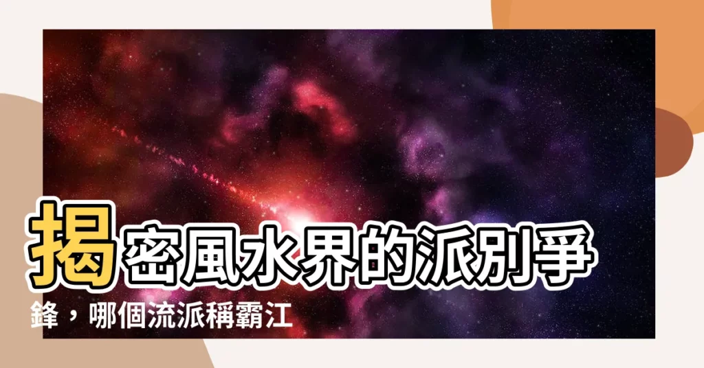 【風水派別】揭密風水界的派別爭鋒,哪個流派稱霸江湖?