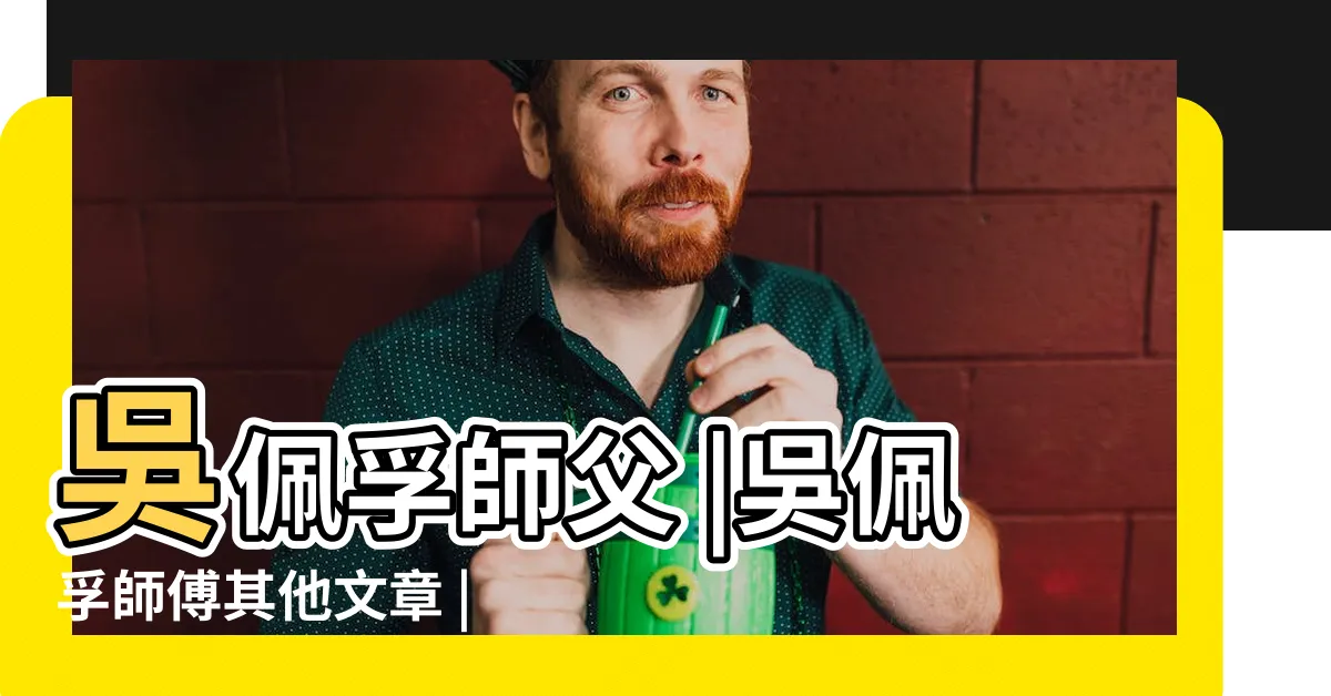 【吳佩孚 風水】吳佩孚師父 |吳佩孚師傅其他文章 |
