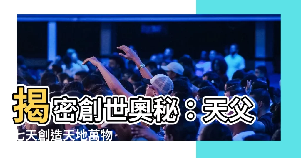 【天父創造】揭密創世奧秘：天父七天創造天地萬物