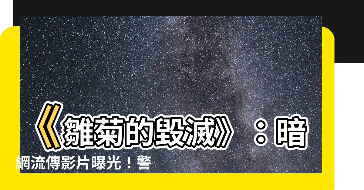【雛菊的毀滅】《雛菊的毀滅》：暗網流傳影片曝光！警方震驚