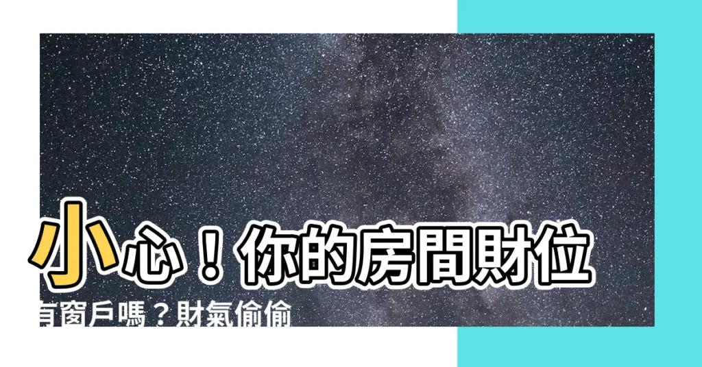 【房間財位有窗户】小心！你的房間財位有窗户嗎？財氣偷偷溜走，讓你財運難聚！