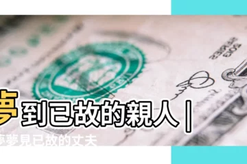 【夢見已故丈夫家的人】夢到已故的親人 |做夢夢見已故的丈夫好不好 |這3點一定要瞭解 |