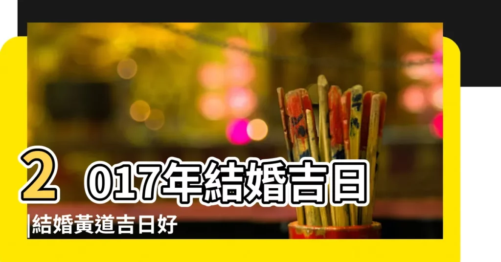 2017年結婚吉日 |結婚黃道吉日好日子查詢 |106年宜嫁娶的黃道吉日 |【2017婚嫁擇日黃道吉日】