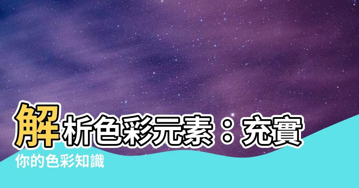 【色彩元素】解析色彩元素：充實你的色彩知識