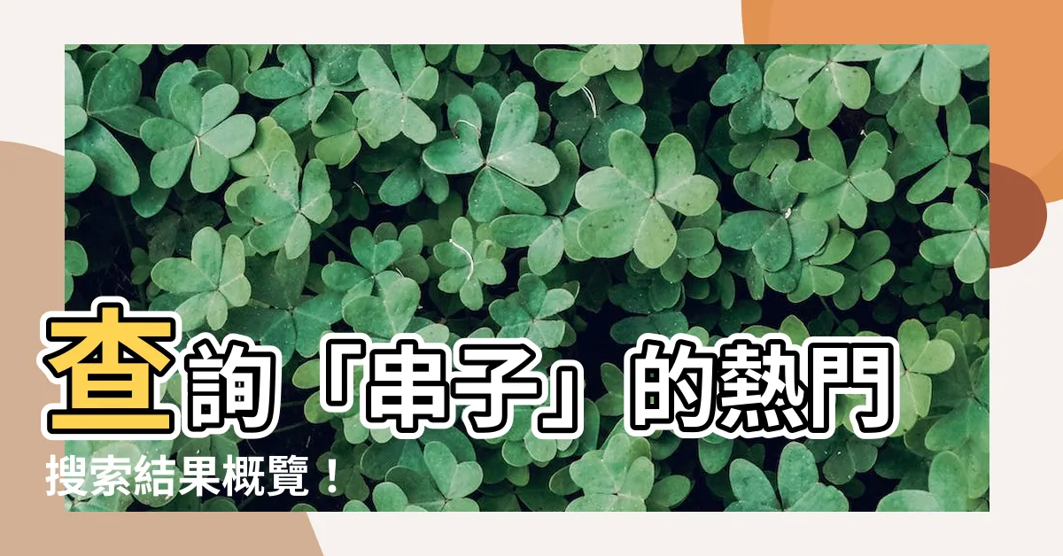 【串子】查詢「串子」的熱門搜索結果概覽！
