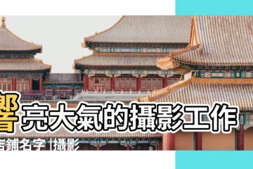 【創意類攝影的名字】響亮大氣的攝影工作室店鋪名字 |攝影工作室起名字大全 |好聽的攝影工作室名字文藝攝影工作室起名怎麼起 |