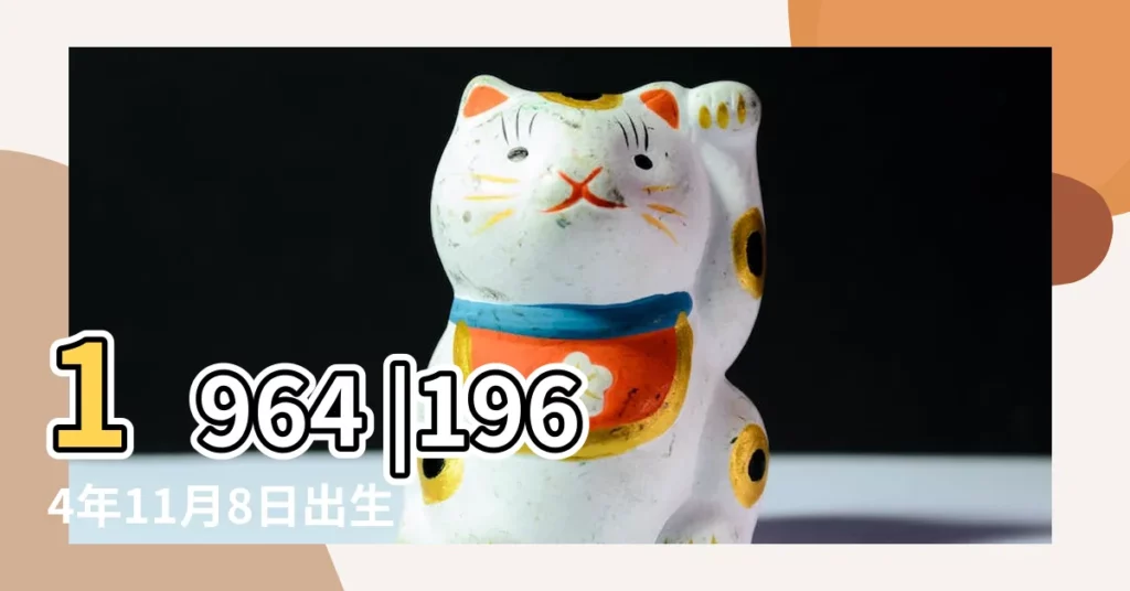 1964 |1964年11月8日出生的人是什麼命 |年公曆與農曆日期對照表 |【1964年十一月初八五行】