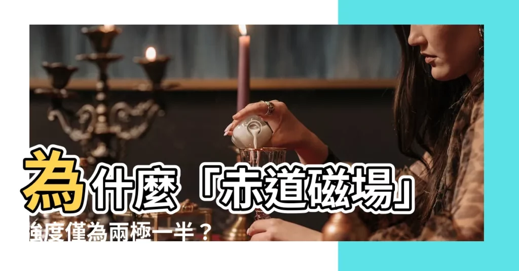 【赤道磁場】為什麼「赤道磁場」強度僅為兩極一半？揭秘磁赤道的謎團