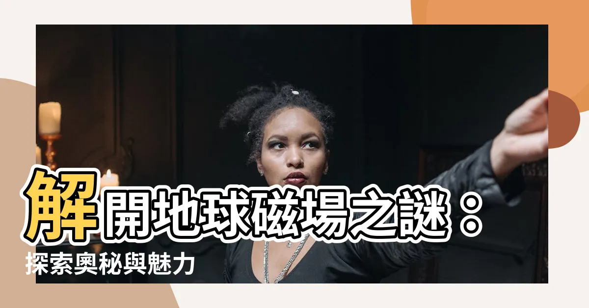 【地磁場】解開地球磁場之謎：探索奧秘與魅力