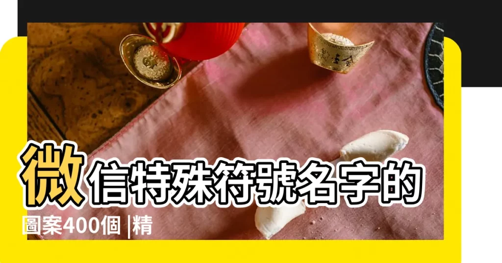 微信特殊符號名字的圖案400個 |精選350個 |好看的微信名字帶符號圖案 |【好看微信名字帶圖案大全】