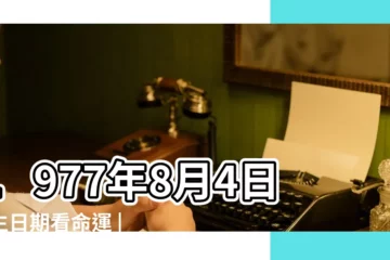 【1977年8月4號】1977年8月4日出生日期看命運 |公曆1977年8月4日是農曆幾月幾號 |1977年8月4日出生時間看命運 |