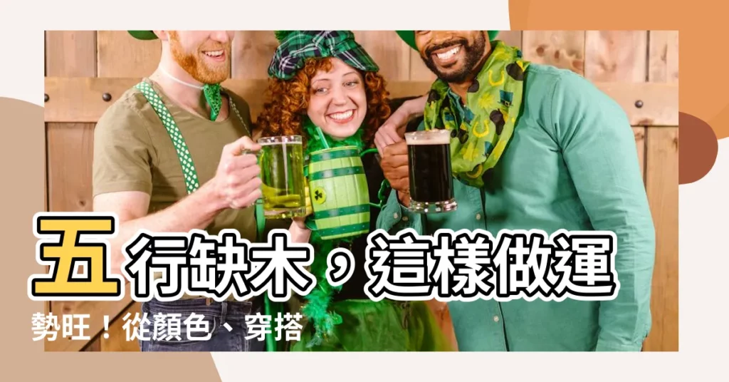【缺木 顏色】五行缺木，這樣做運勢旺！從顏色、穿搭到髮色，缺木必看