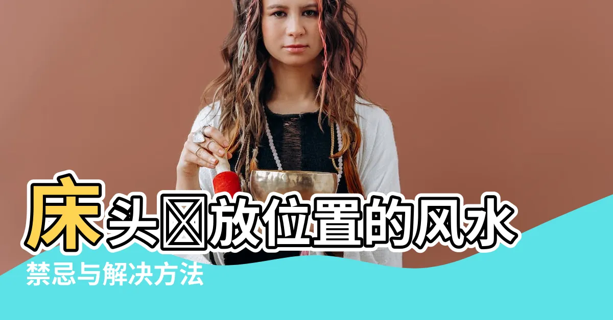 【牀頭擺放位置】牀頭擺放位置的風水禁忌與解決方法