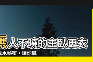 【主卧更衣室風水】無人不曉的主卧更衣室風水秘密，讓你感情美滿，幸福長久