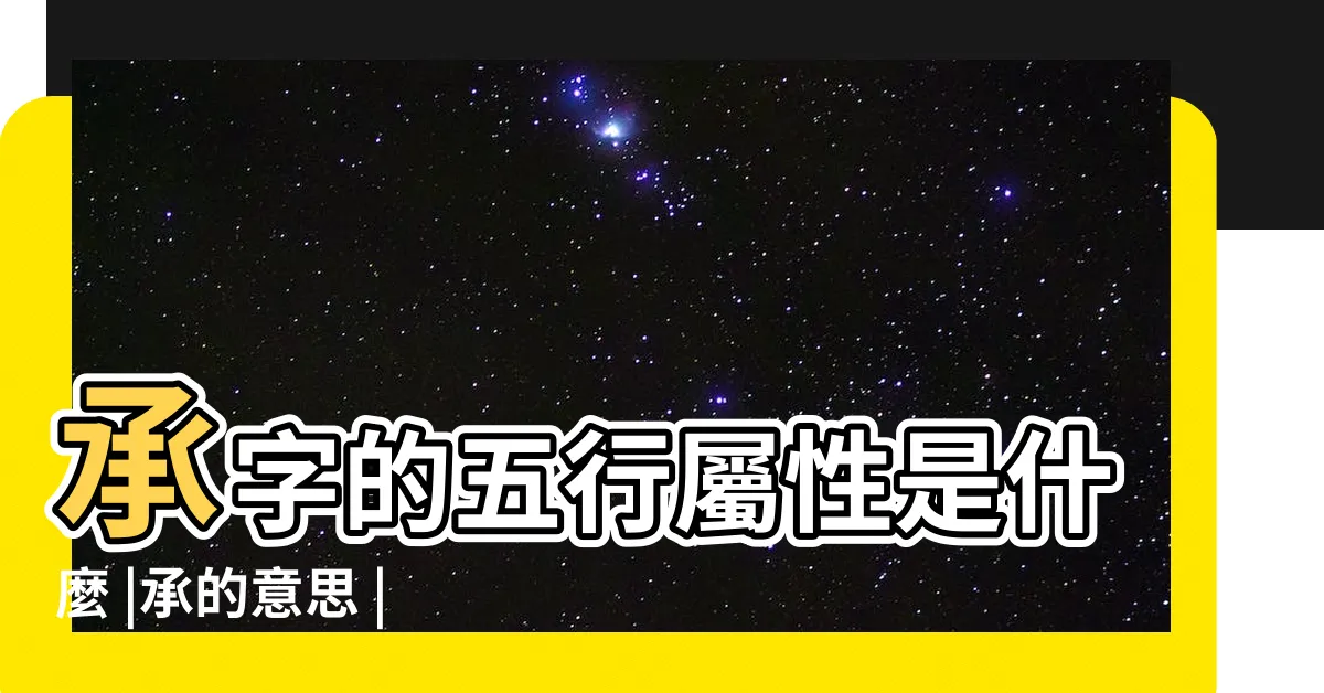 【承的五行】承字的五行屬性是什麼 |承的意思 |承字的五行屬性分析康熙字典筆畫數含義寓意詳解 |