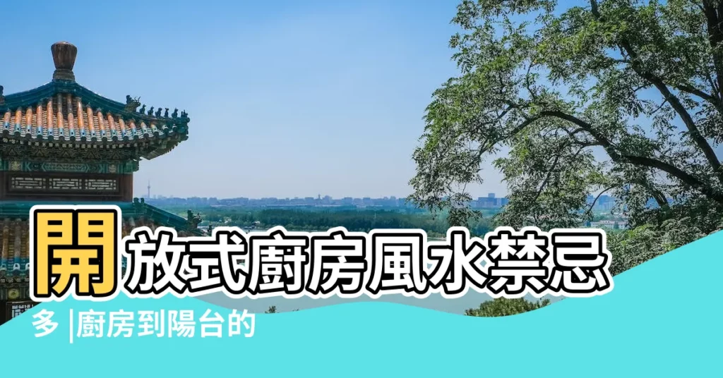 開放式廚房風水禁忌多 |廚房到陽台的風水禁忌與重點 |掌握客廳風水原則與禁忌 |【廚房客廳一起風水】