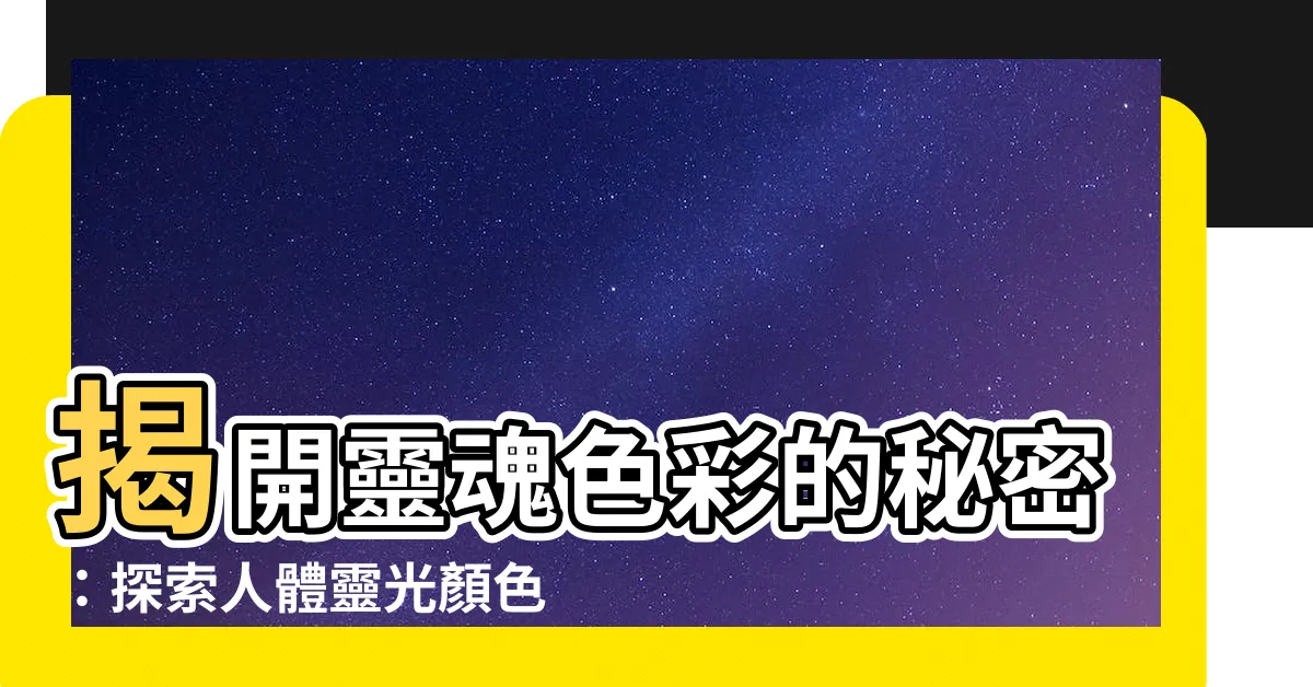 【靈光顏色意義】揭開靈魂色彩的秘密：探索人體靈光顏色的意義