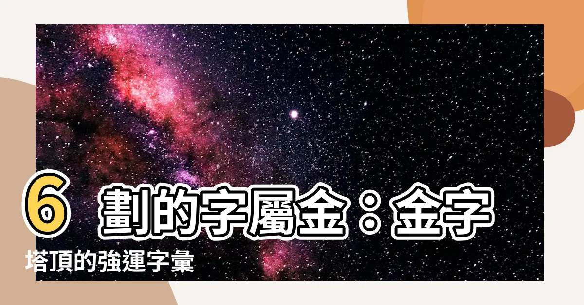 【6劃的字屬金】6劃的字屬金：金字塔頂的強運字彙