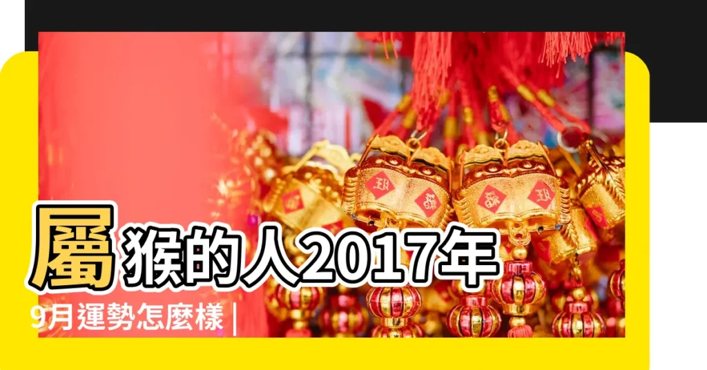 屬猴的人2017年9月運勢怎麼樣 |屬猴人2017年9月份運勢 |生肖猴2017年9月運勢如何 |【屬相猴2017年9月運勢如何】
