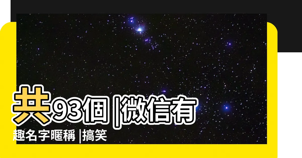 【有趣的微信名】共93個 |微信有趣名字暱稱 |搞笑有趣好玩的微信網名精選 |