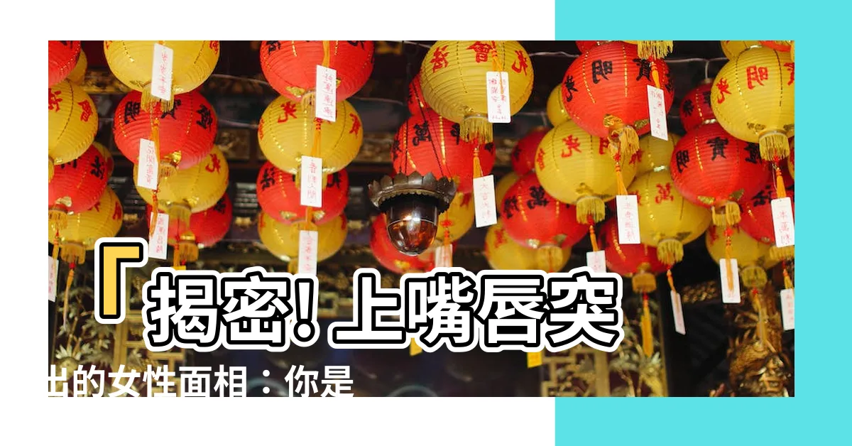 【上唇突出面相】「揭密! 上嘴唇突出的女性面相：你是哪種類型？」