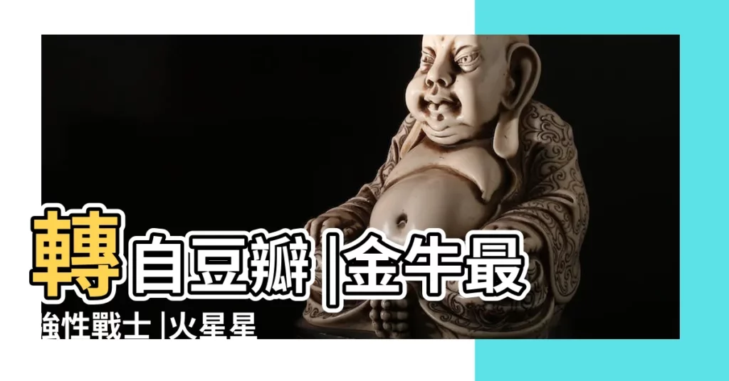 轉自豆瓣 |金牛最強性戰士 |火星星座看你的性慾與野心 |【火雙子金白羊】