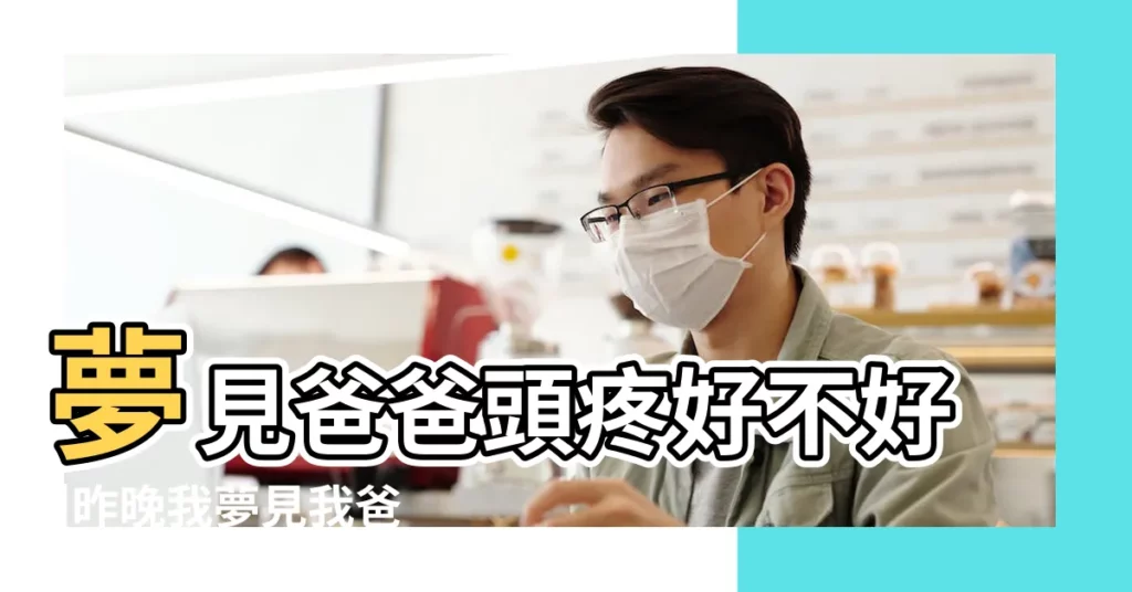 夢見爸爸頭疼好不好 |昨晚我夢見我爸頭疼怎麼會事 |夢見爸爸頭疼是什麼意思 |【做夢夢到爸爸頭疼】