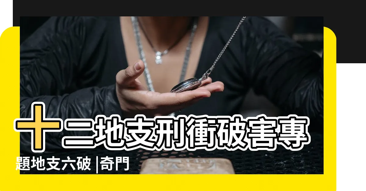 【刑衝破害表】十二地支刑衝破害專題地支六破 |奇門基礎刑衝合害之地支刑衝合害 |會合刑沖破害表 |