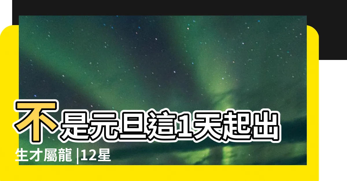 【2024龍寶】不是元旦這1天起出生才屬龍 |12星座龍寶寶受孕日 |2024想生龍寶寶幾月要懷孕 |