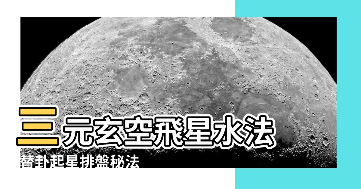 【挨星替卦】三元玄空飛星水法 |替卦起星排盤秘法 |兼向則替卦起星 |