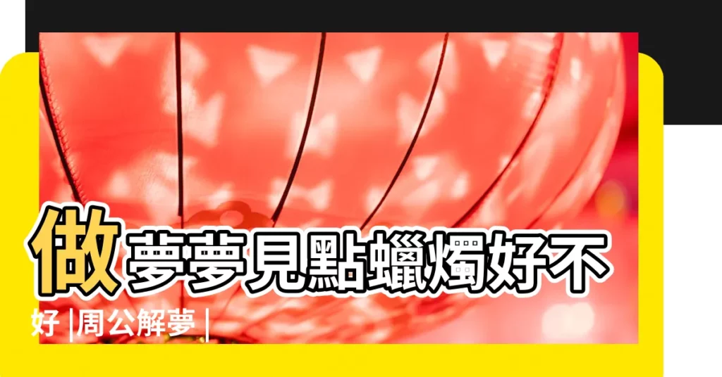 做夢夢見點蠟燭好不好 |周公解夢 |【孕婦夢見吃黃蠟燭】