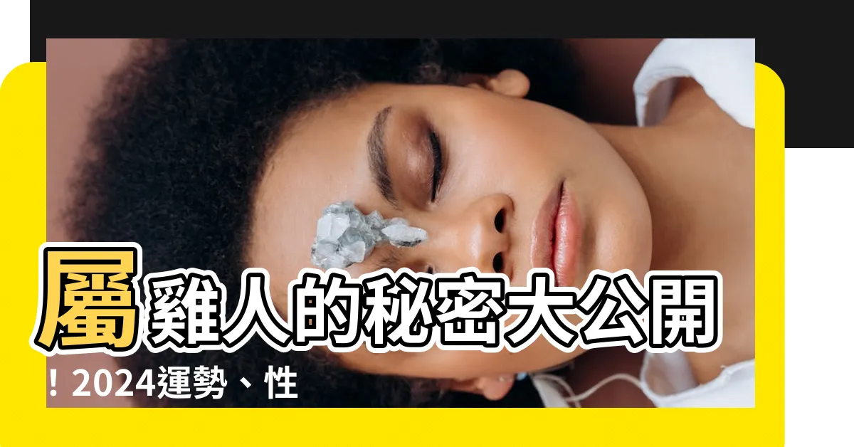 【屬雞的人】屬雞人的秘密大公開！2024運勢、性格分析與缺點一網打盡