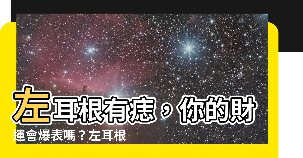 【左耳根有痣】左耳根有痣，你的財運會爆表嗎？左耳根有痣解析大公開！