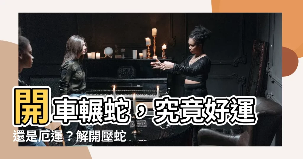 【壓到蛇代表什麼】開車輾蛇，究竟好運還是厄運？解開壓蛇徵兆背後的神秘面紗