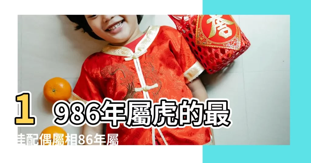 1986年屬虎的最佳配偶屬相86年屬虎的和什麼生肖最配 |86年屬虎的男人和什麼屬相最配 |1986年屬什麼生肖和什麼屬相結婚比較般配 |【86年屬虎的找什麼生肖】