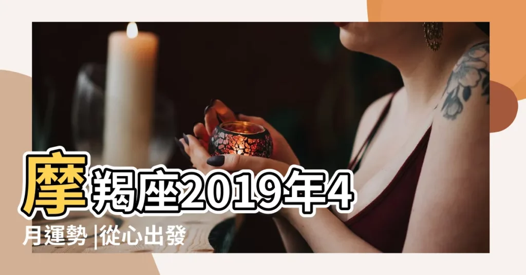 摩羯座2019年4月運勢 |從心出發改變自我 |2019年4月 |【摩羯四月份運勢如何2019】