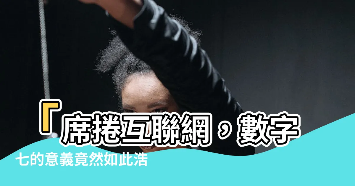 【數字七的意義】「席捲互聯網，數字七的意義竟然如此浩大！」