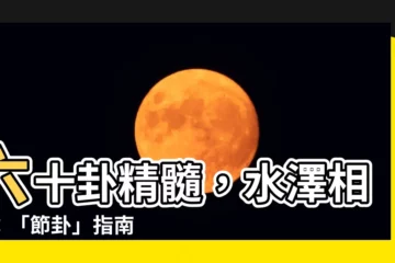 【六十卦】六十卦精髓，水澤相節：「節卦」指南