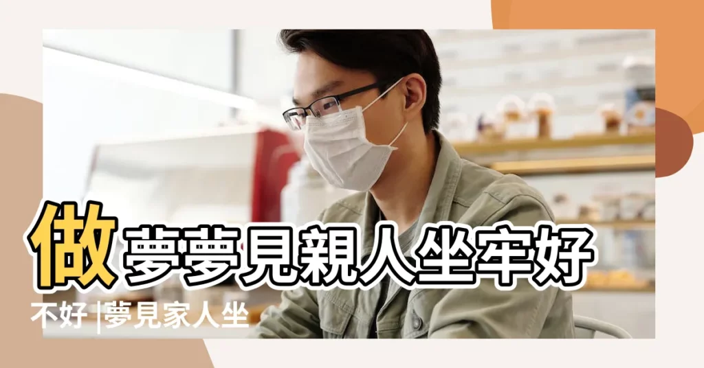 做夢夢見親人坐牢好不好 |夢見家人坐牢 |周公解夢夢見親人坐牢 |【夢見坐牢親人哭泣】
