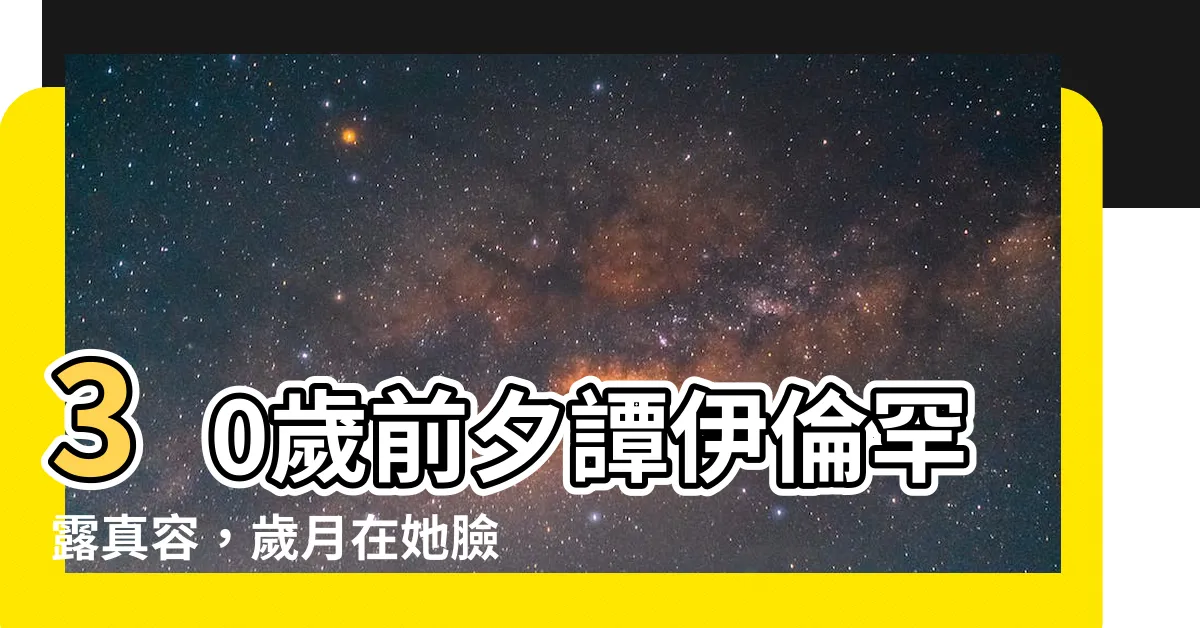 【譚伊倫年紀】30歲前夕譚伊倫罕露真容，歲月在她臉上留下了什麼？