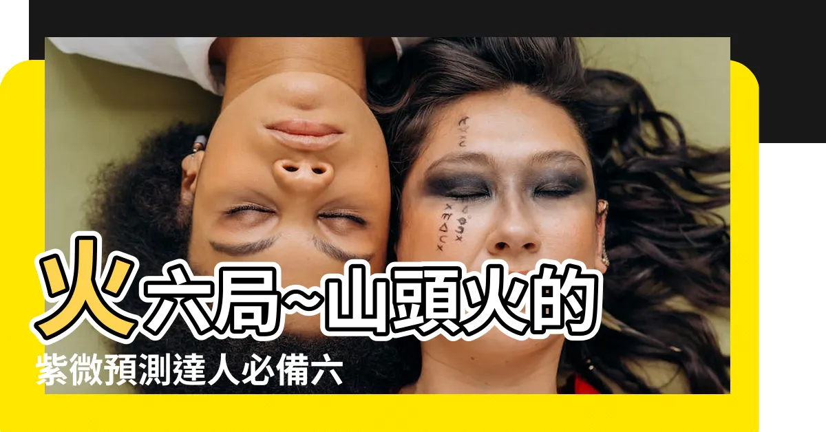 【山頭火六局】火六局~山頭火的 紫微預測達人必備六局基礎