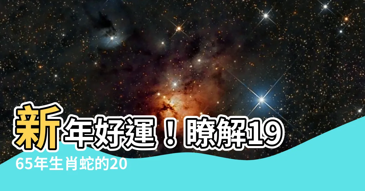 【1965 年生肖】新年好運！瞭解1965年生肖蛇的2023年運程與命運