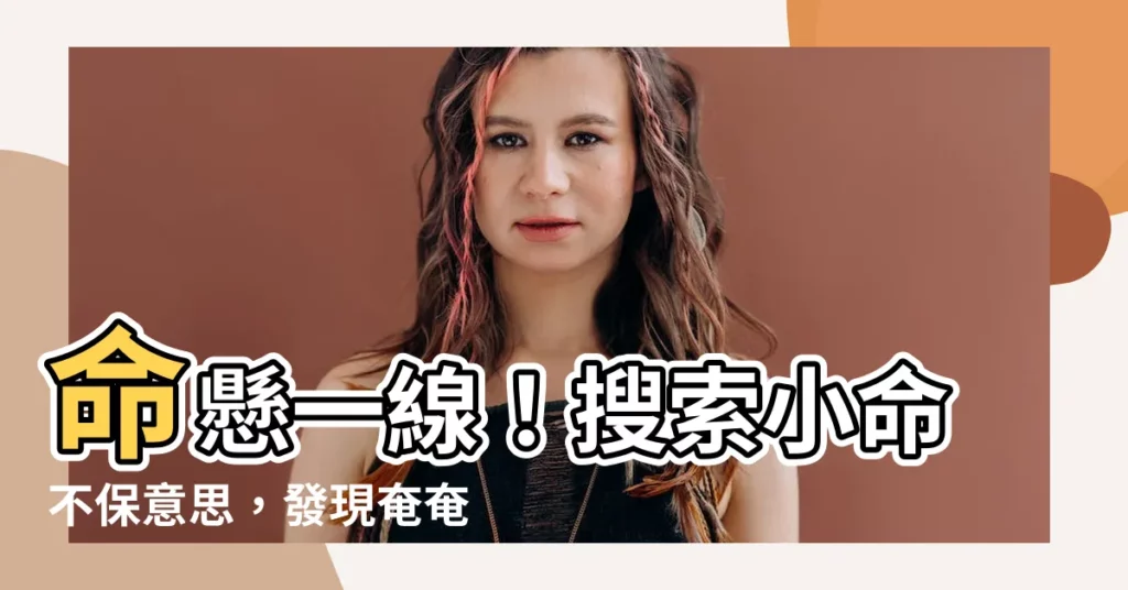 【小命不保 意思】命懸一線！搜索小命不保意思，發現奄奄一息