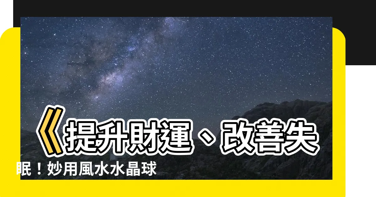 【風水水晶球】《提升財運、改善失眠！妙用風水水晶球帶來好運氣！》
